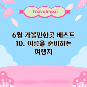 6월 가볼만한곳 베스트 10, 여름을 준비하는 여행지