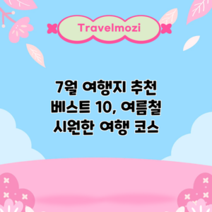 7월 여행지 추천 베스트 10, 여름철 시원한 여행 코스