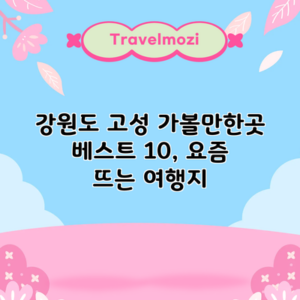 강원도 고성 가볼만한곳 베스트 10, 요즘 뜨는 여행지