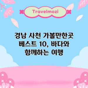 경남 사천 가볼만한곳 베스트 10, 바다와 함께하는 여행