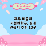 제주 비올때 가볼만한곳, 실내 관광지 추천 10곳