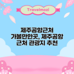 제주공항근처 가볼만한곳, 제주공항 근처 관광지 추천